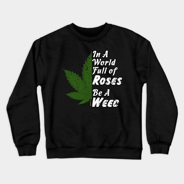 In A World Full Of Roses Be A Weed - Good Gift for the Pot Lover - White Lettering & Color Design - Distressed Look Crewneck Sweatshirt by RKP'sTees